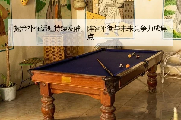 掘金补强话题持续发酵，阵容平衡与未来竞争力成焦点